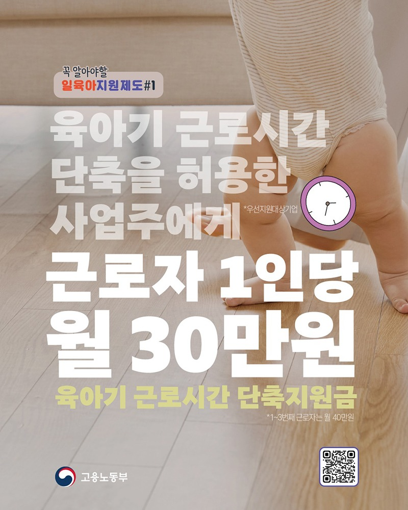 꼭 알아야할 일육아지원제도 #1 육아기 근로시간 단축을 허용한 사업주에게(*우선지원대상기업) 근로자 1인당 월 30만 원 → 육아기 근로시간 단축지원금 *1~3번째 근로자는 월 40만 원 